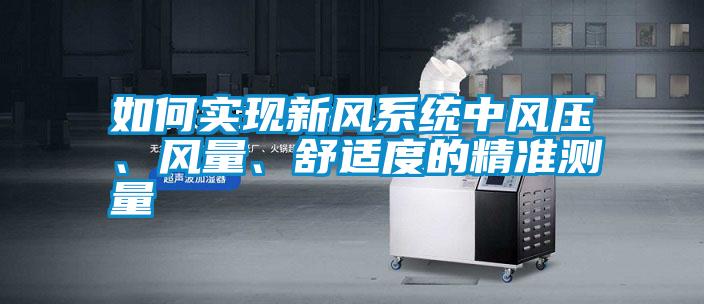 如何實現(xiàn)新風系統(tǒng)中風壓、風量、舒適度的精準測量