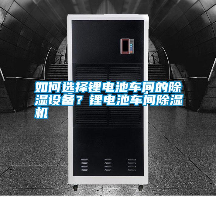 如何選擇鋰電池車間的除濕設備？鋰電池車間除濕機