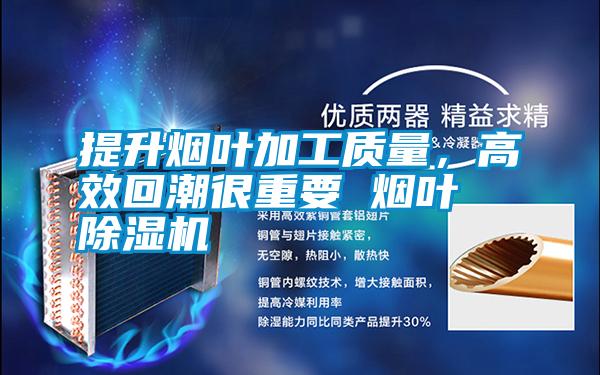 提升煙葉加工質量，高效回潮很重要 煙葉除濕機