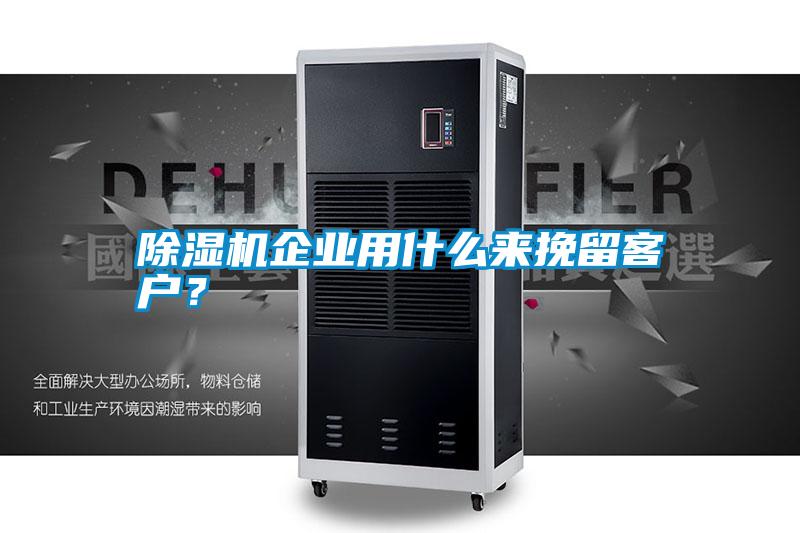 除濕機企業用什么來挽留客戶？