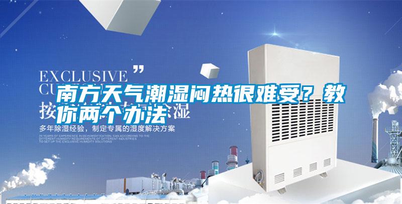 南方天氣潮濕悶熱很難受？教你兩個辦法