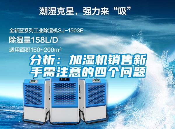 分析:加濕機(jī)銷售新手需注意的四個(gè)問(wèn)題