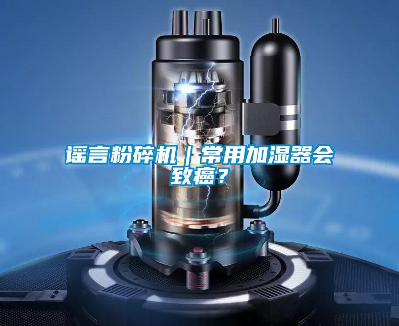 謠言粉碎機(jī)｜常用加濕器會(huì)致癌？