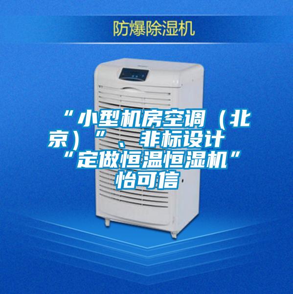 “小型機房空調(diào)（北京）”、非標設計“定做恒溫恒濕機”★怡可信
