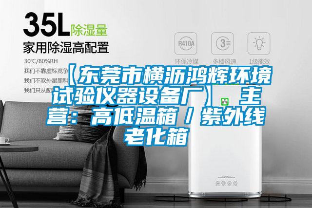 【東莞市橫瀝鴻輝環(huán)境試驗(yàn)儀器設(shè)備廠】 主營(yíng):高低溫箱/紫外線老化箱