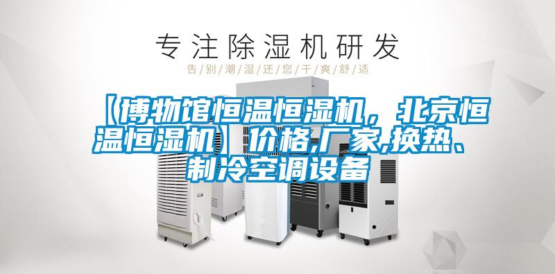 【博物館恒溫恒濕機，北京恒溫恒濕機】價格,廠家,換熱、制冷空調(diào)設(shè)備