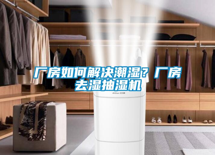 廠房如何解決潮濕？廠房去濕抽濕機(jī)