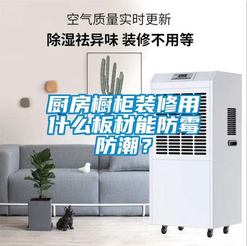 廚房櫥柜裝修用什么板材能防霉防潮？