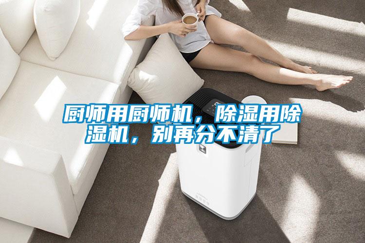 廚師用廚師機(jī)，除濕用除濕機(jī)，別再分不清了