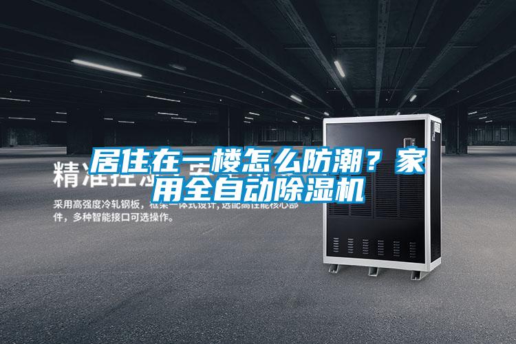 居住在一樓怎么防潮？家用全自動(dòng)除濕機(jī)
