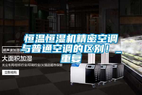 恒溫恒濕機精密空調(diào)與普通空調(diào)的區(qū)別！_重復(fù)