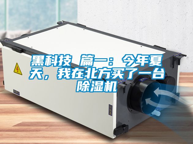 黑科技 篇一:今年夏天,我在北方買了一臺除濕機