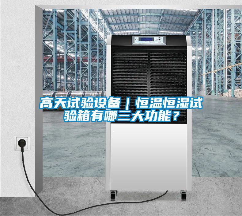 高天試驗設備|恒溫恒濕試驗箱有哪三大功能?
